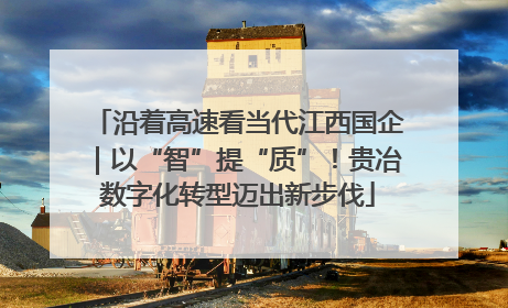 沿着高速看当代江西国企｜以“智”提“质”！贵冶数字化转型迈出新步伐