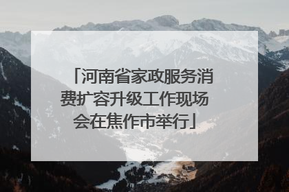 河南省家政服务消费扩容升级工作现场会在焦作市举行