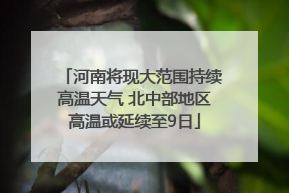 河南将现大范围持续高温天气 北中部地区高温或延续至9日