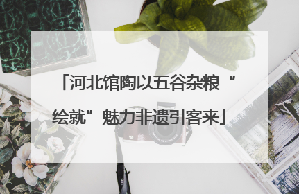 河北馆陶以五谷杂粮“绘就”魅力非遗引客来