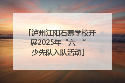 泸州江阳石寨学校开展2025年“六一”少先队入队活动