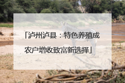 泸州泸县：特色养殖成农户增收致富新选择