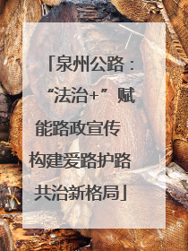 泉州公路：“法治+”赋能路政宣传 构建爱路护路共治新格局