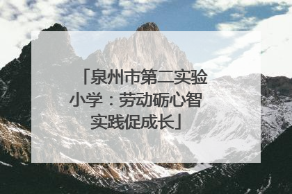 泉州市第二实验小学：劳动砺心智实践促成长
