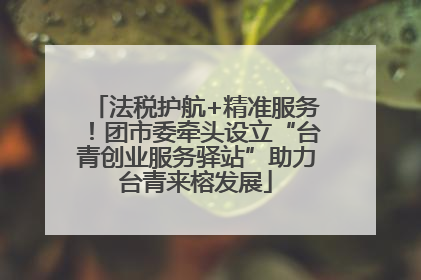法税护航+精准服务！团市委牵头设立“台青创业服务驿站”助力台青来榕发展