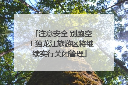 注意安全 别跑空！独龙江旅游区将继续实行关闭管理