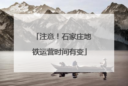 注意！石家庄地铁运营时间有变