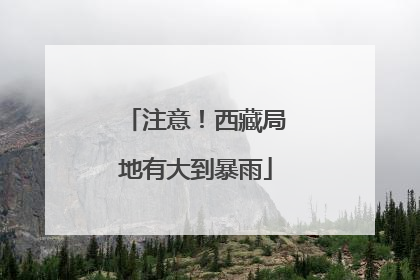 注意！西藏局地有大到暴雨
