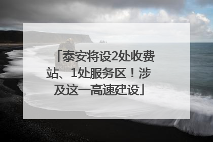 泰安将设2处收费站、1处服务区！涉及这一高速建设