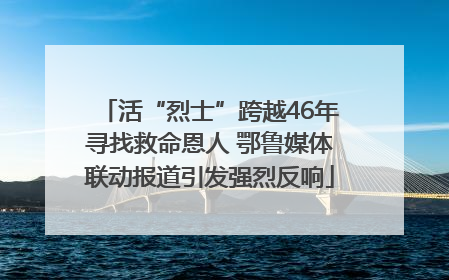 活“烈士”跨越46年寻找救命恩人 鄂鲁媒体联动报道引发强烈反响