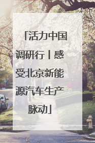 活力中国调研行丨感受北京新能源汽车生产脉动
