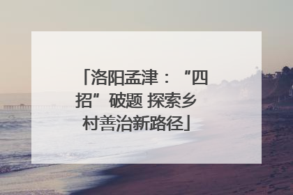 洛阳孟津：“四招”破题 探索乡村善治新路径