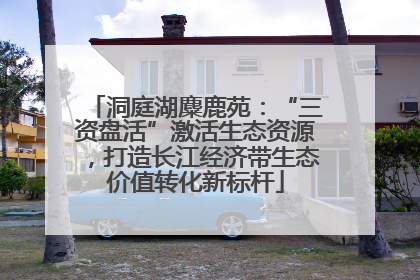 洞庭湖麋鹿苑：“三资盘活”激活生态资源，打造长江经济带生态价值转化新标杆