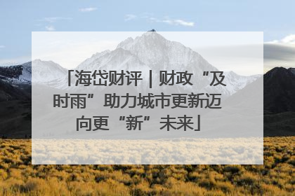 海岱财评｜财政“及时雨”助力城市更新迈向更“新”未来