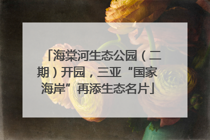 海棠河生态公园（二期）开园，三亚“国家海岸”再添生态名片