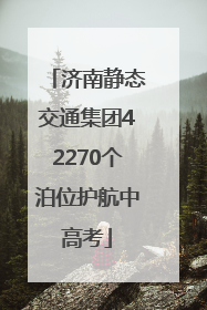 济南静态交通集团42270个泊位护航中高考