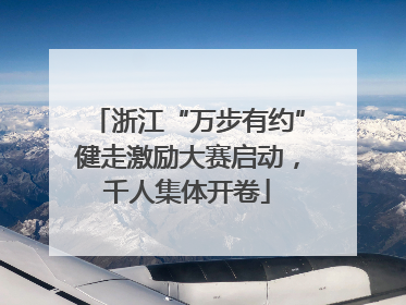 浙江“万步有约”健走激励大赛启动，千人集体开卷