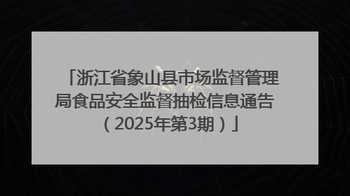浙江省象山县市场监督管理局食品安全监督抽检信息通告（2025年第3期）