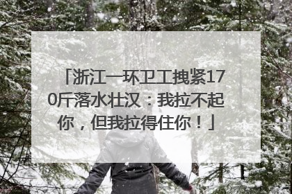 浙江一环卫工拽紧170斤落水壮汉：我拉不起你，但我拉得住你！