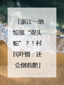 浙江一地惊现“双头蛇”？！村民吓懵：还会倒着爬