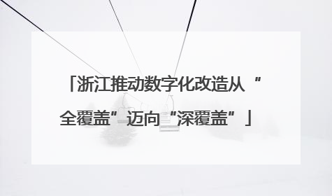 浙江推动数字化改造从“全覆盖”迈向“深覆盖”