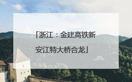 浙江：金建高铁新安江特大桥合龙
