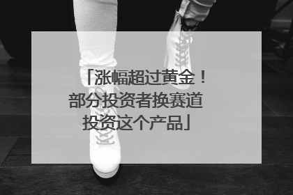 涨幅超过黄金！部分投资者换赛道投资这个产品