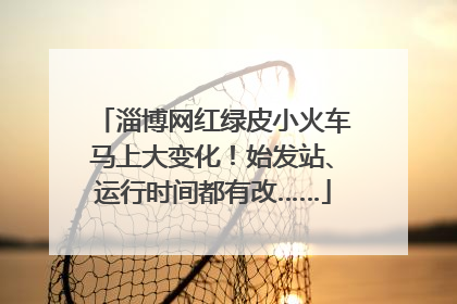 淄博网红绿皮小火车马上大变化！始发站、运行时间都有改……
