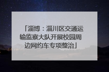 淄博：淄川区交通运输监察大队开展校园周边网约车专项整治