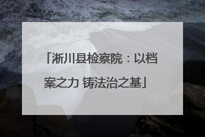 淅川县检察院：以档案之力 铸法治之基