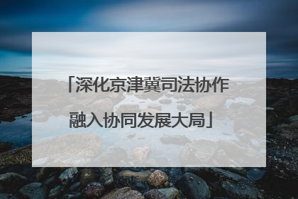 深化京津冀司法协作 融入协同发展大局