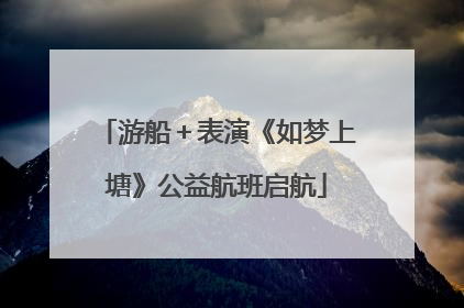 游船＋表演《如梦上塘》公益航班启航