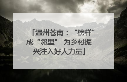 温州苍南：“榜样”成“邻里” 为乡村振兴注入好人力量