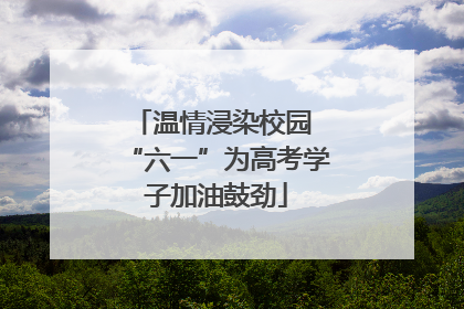 温情浸染校园 “六一”为高考学子加油鼓劲
