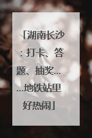 湖南长沙：打卡、答题、抽奖……地铁站里好热闹