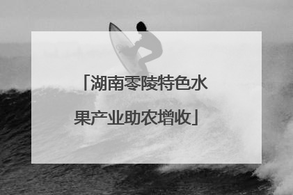 湖南零陵特色水果产业助农增收