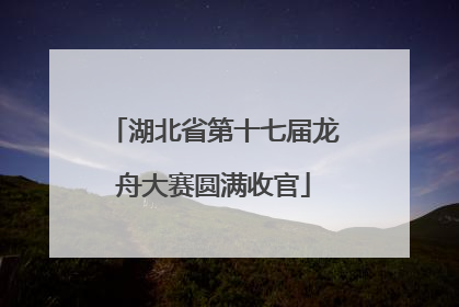 湖北省第十七届龙舟大赛圆满收官