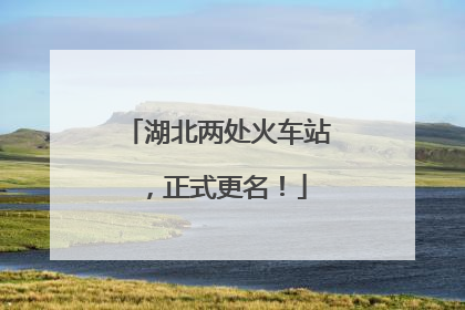 湖北两处火车站，正式更名！