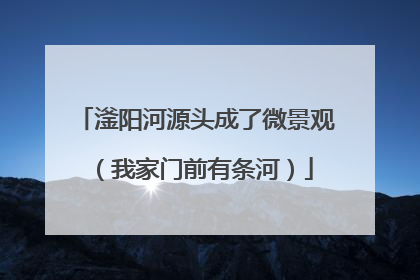 滏阳河源头成了微景观（我家门前有条河）