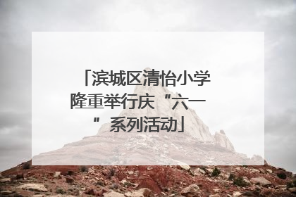 滨城区清怡小学隆重举行庆“六一”系列活动