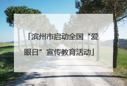 滨州市启动全国“爱眼日”宣传教育活动