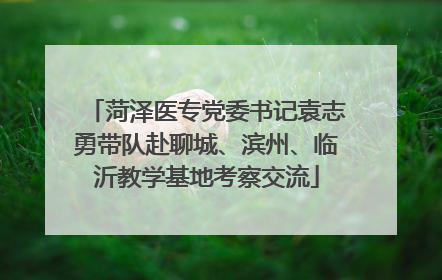 菏泽医专党委书记袁志勇带队赴聊城、滨州、临沂教学基地考察交流