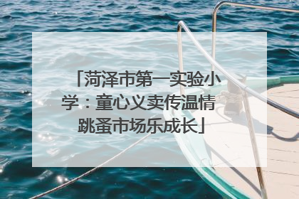菏泽市第一实验小学：童心义卖传温情 跳蚤市场乐成长