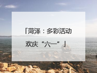 菏泽：多彩活动 欢庆“六一”