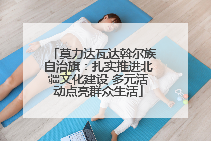 莫力达瓦达斡尔族自治旗：扎实推进北疆文化建设 多元活动点亮群众生活