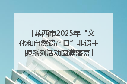莱西市2025年“文化和自然遗产日”非遗主题系列活动圆满落幕