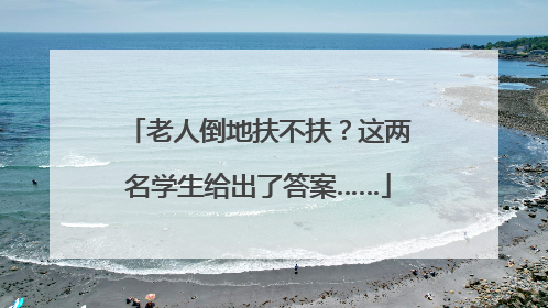 老人倒地扶不扶？这两名学生给出了答案……