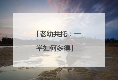 老幼共托：一举如何多得