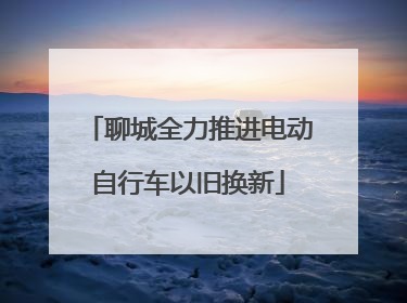 聊城全力推进电动自行车以旧换新