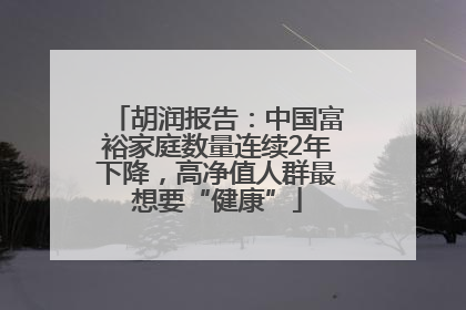 胡润报告：中国富裕家庭数量连续2年下降，高净值人群最想要“健康”
